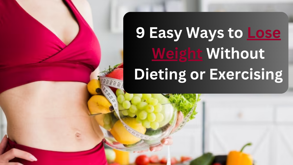 9 Easy Ways to Lose Weight Without Dieting or Exercising